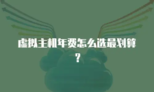 虚拟主机年费怎么选最划算？