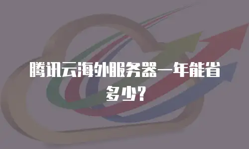 腾讯云海外服务器一年能省多少？