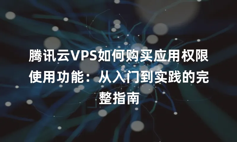 腾讯云VPS如何购买应用权限使用功能：从入门到实践的完整指南