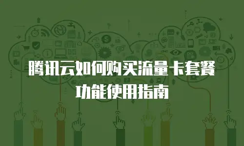 腾讯云如何购买流量卡套餐功能使用指南