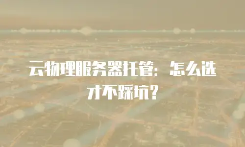 云物理服务器托管：怎么选才不踩坑？