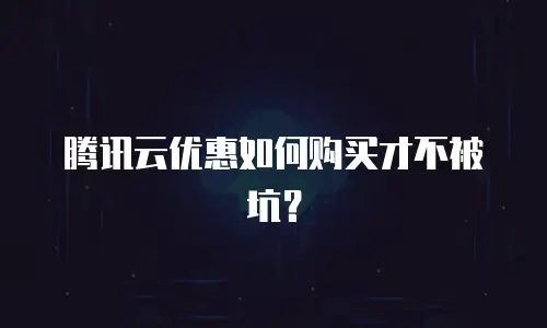腾讯云优惠如何购买才不被坑？