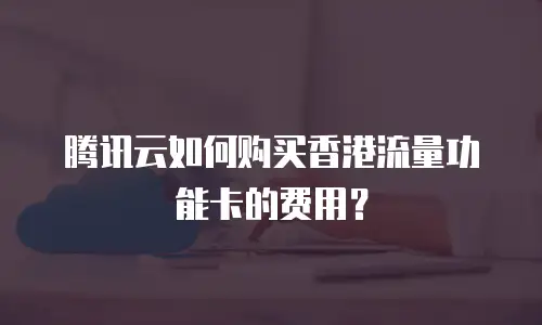 腾讯云如何购买香港流量功能卡的费用？