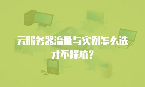 云服务器流量与实例怎么选才不踩坑？