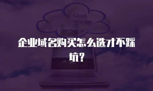 企业域名购买怎么选才不踩坑？