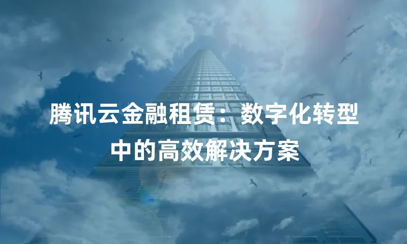 腾讯云金融租赁：数字化转型中的高效解决方案