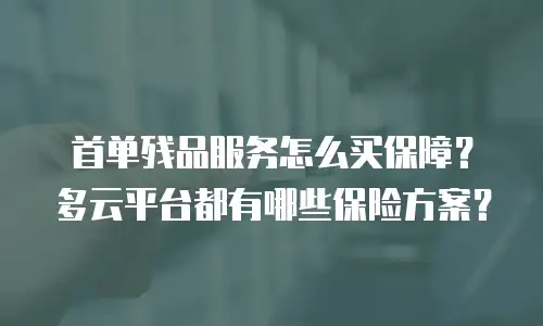 首单残品服务怎么买保障？多云平台都有哪些保险方案？