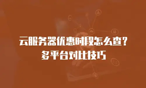 云服务器优惠时段怎么查？多平台对比技巧