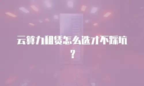 云算力租赁怎么选才不踩坑？
