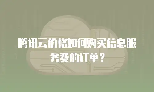 腾讯云价格如何购买信息服务费的订单？
