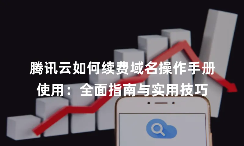 腾讯云如何续费域名操作手册使用：全面指南与实用技巧