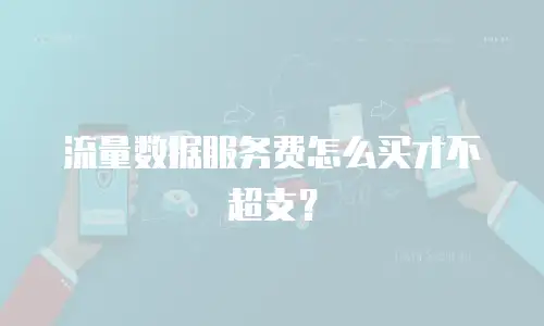 流量数据服务费怎么买才不超支？