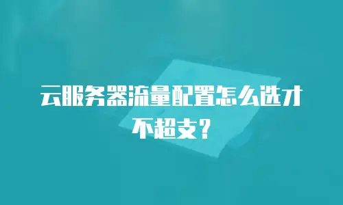 云服务器流量配置怎么选才不超支？