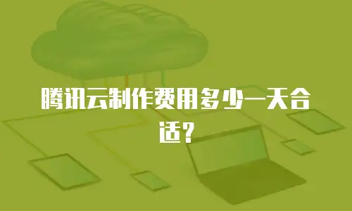 腾讯云制作费用多少一天合适？
