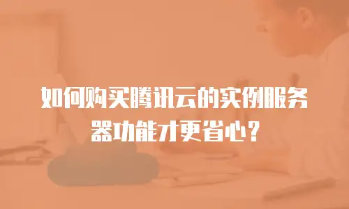 如何购买腾讯云的实例服务器功能才更省心？