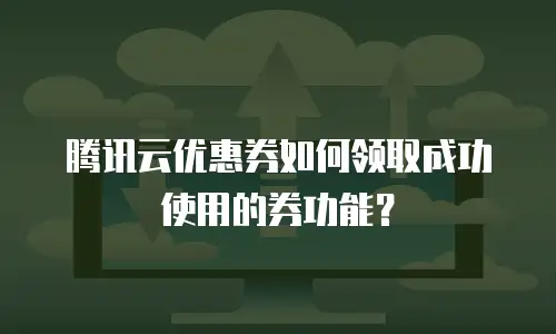 腾讯云优惠券如何领取成功使用的券功能？