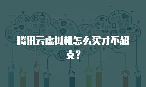 腾讯云虚拟机怎么买才不超支？