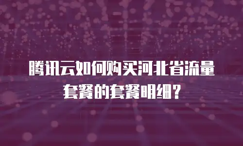 腾讯云如何购买河北省流量套餐的套餐明细？