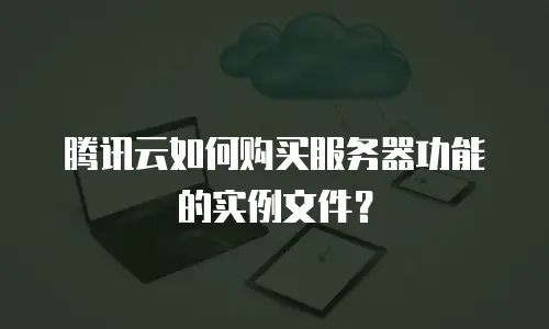 腾讯云如何购买服务器功能的实例文件？