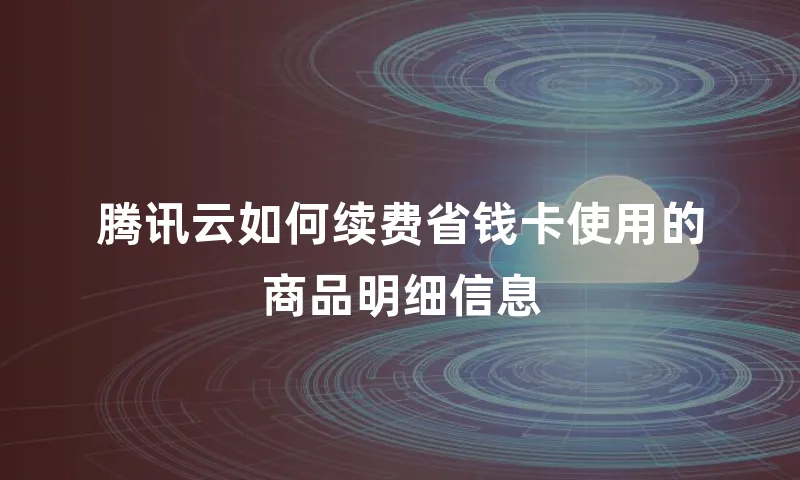 腾讯云如何续费省钱卡使用的商品明细信息