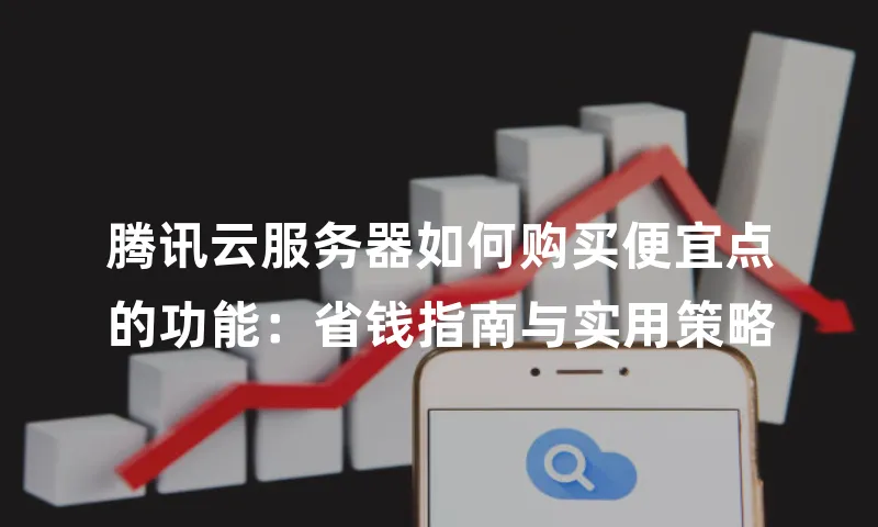 腾讯云服务器如何购买便宜点的功能：省钱指南与实用策略
