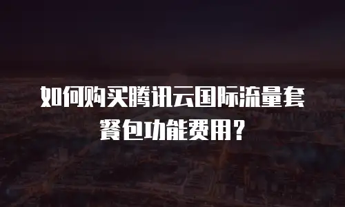 如何购买腾讯云国际流量套餐包功能费用？