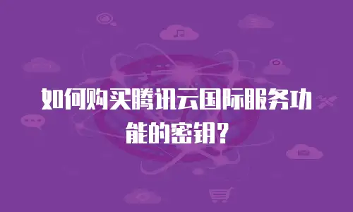 如何购买腾讯云国际服务功能的密钥？