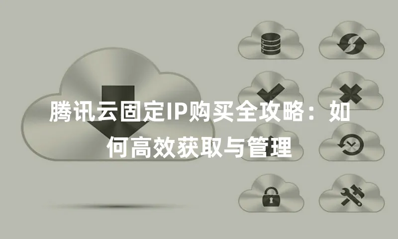 腾讯云固定IP购买全攻略：如何高效获取与管理