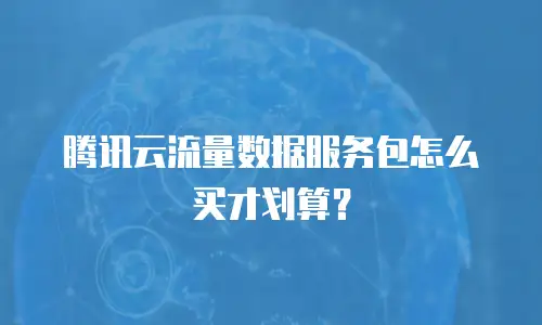 腾讯云流量数据服务包怎么买才划算？