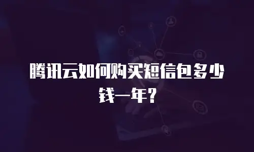 腾讯云如何购买短信包多少钱一年？