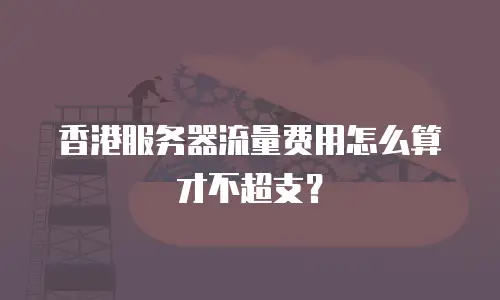 香港服务器流量费用怎么算才不超支？