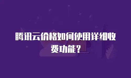腾讯云价格如何使用详细收费功能？
