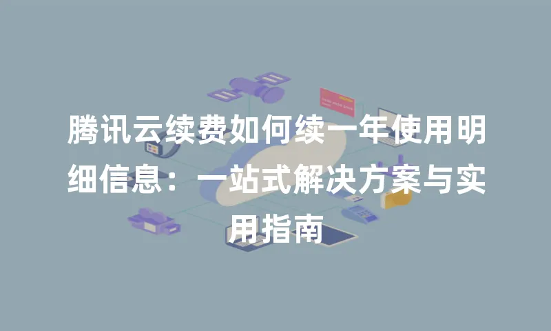 腾讯云续费如何续一年使用明细信息：一站式解决方案与实用指南