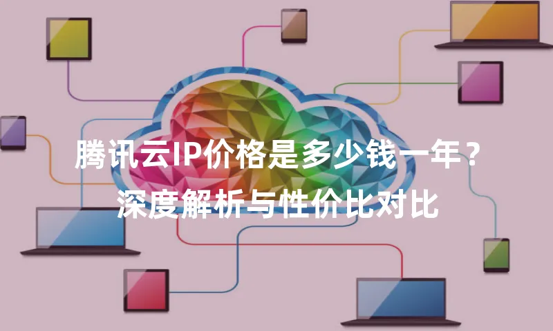 腾讯云IP价格是多少钱一年？深度解析与性价比对比