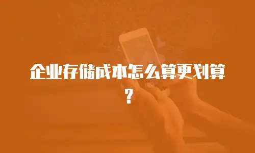 企业存储成本怎么算更划算？