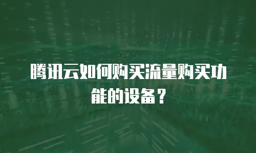 腾讯云如何购买流量购买功能的设备？