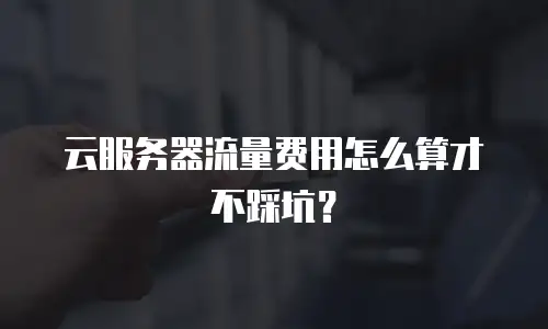 云服务器流量费用怎么算才不踩坑？