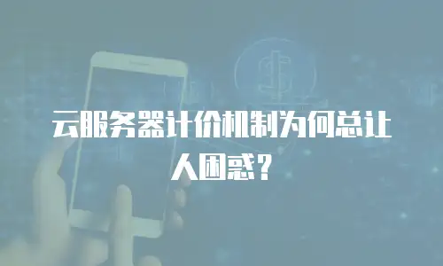 云服务器计价机制为何总让人困惑？