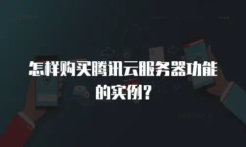 怎样购买腾讯云服务器功能的实例？
