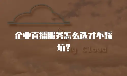 企业直播服务怎么选才不踩坑？