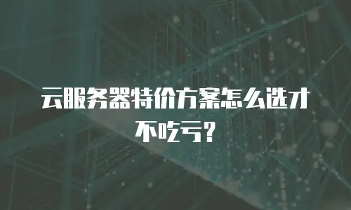 云服务器特价方案怎么选才不吃亏？