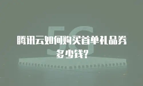 腾讯云如何购买首单礼品券多少钱？