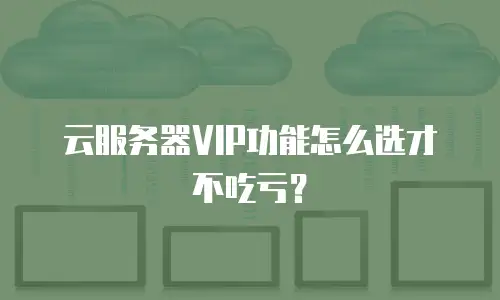 云服务器VIP功能怎么选才不吃亏？