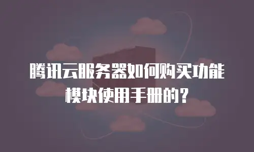 腾讯云服务器如何购买功能模块使用手册的？