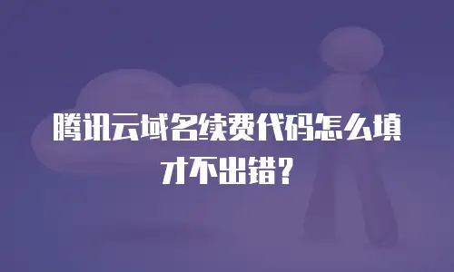 腾讯云域名续费代码怎么填才不出错？