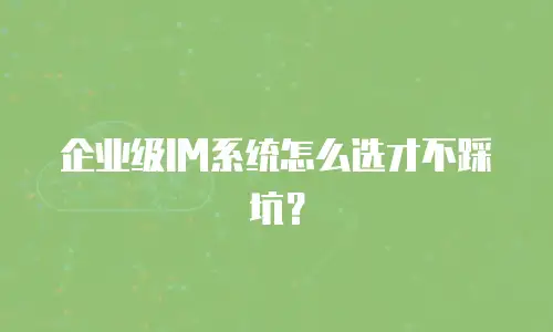 企业级IM系统怎么选才不踩坑？