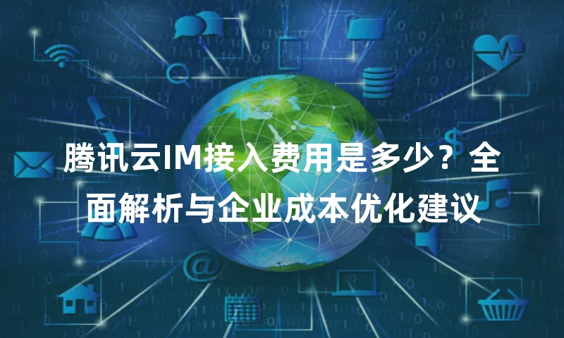 腾讯云IM接入费用是多少？全面解析与企业成本优化建议
