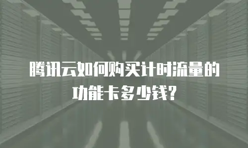 腾讯云如何购买计时流量的功能卡多少钱？