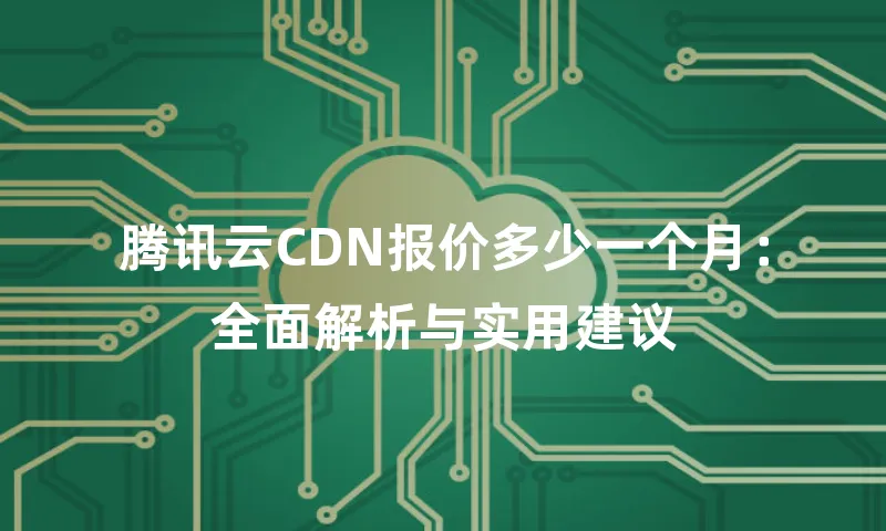 腾讯云CDN报价多少一个月：全面解析与实用建议