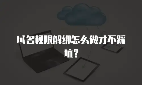 域名权限解绑怎么做才不踩坑？